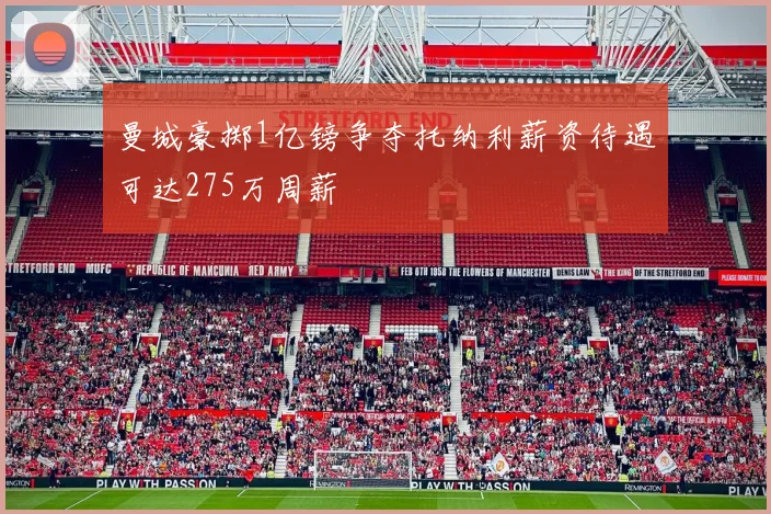 曼城豪掷1亿镑争夺托纳利薪资待遇可达275万周薪