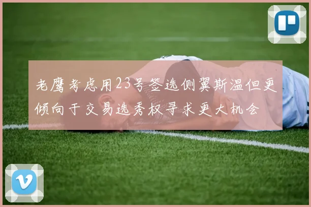 老鹰考虑用23号签选侧翼斯温但更倾向于交易选秀权寻求更大机会