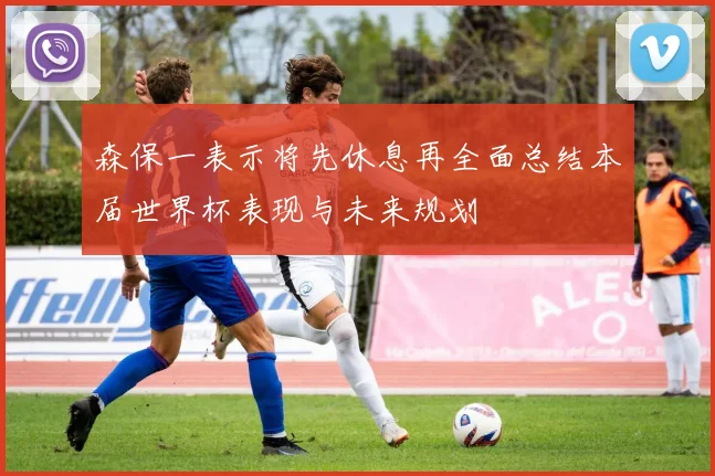 森保一表示将先休息再全面总结本届世界杯表现与未来规划