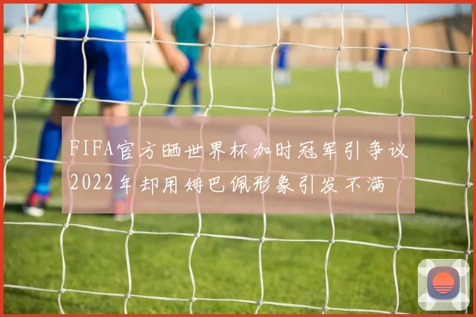 FIFA官方晒世界杯加时冠军引争议2022年却用姆巴佩形象引发不满