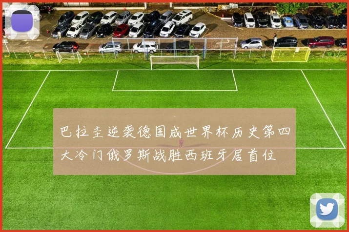 巴拉圭逆袭德国成世界杯历史第四大冷门俄罗斯战胜西班牙居首位