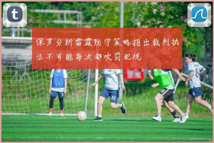保罗分析雷霆防守策略指出裁判执法不可能每次都吹罚犯规