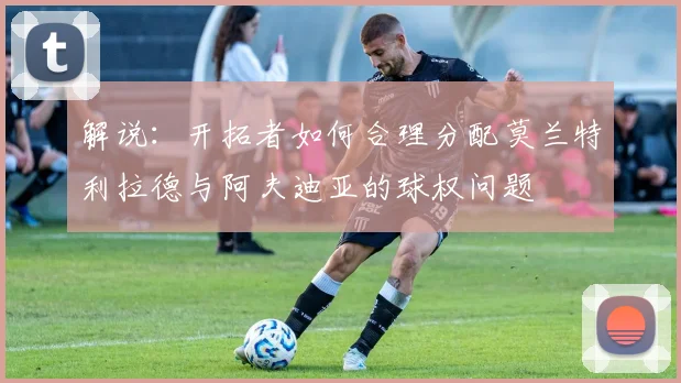 解说：开拓者如何合理分配莫兰特利拉德与阿夫迪亚的球权问题