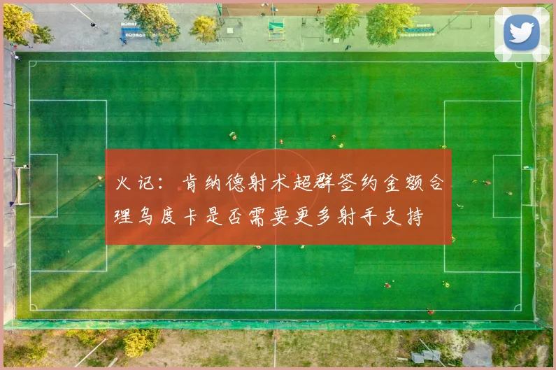 火记：肯纳德射术超群签约金额合理乌度卡是否需要更多射手支持