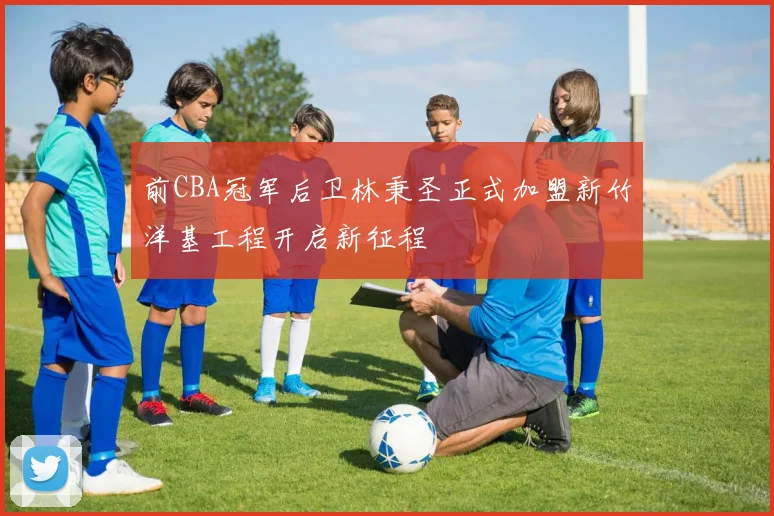前CBA冠军后卫林秉圣正式加盟新竹洋基工程开启新征程