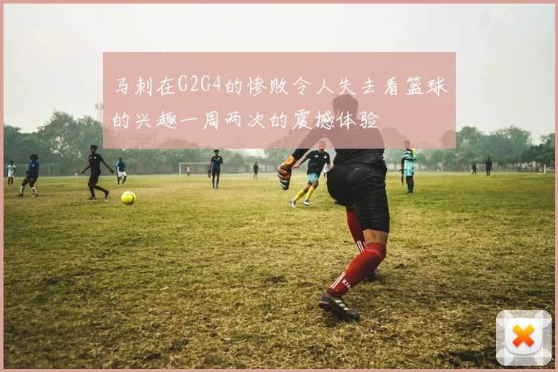 马刺在G2G4的惨败令人失去看篮球的兴趣一周两次的震撼体验
